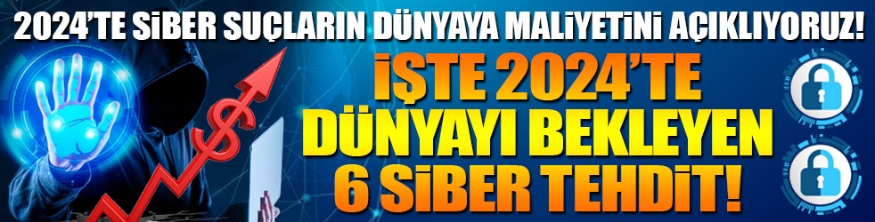 2024’te siber suçların dünyaya maliyetini açıklıyoruz! İşte 2024’te dünyayı bekleyen 6 siber tehdit!