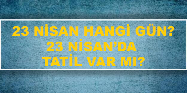 23 Nisan tatil mi? 23 Nisan hangi gün? 23 Nisan'da resmi ...