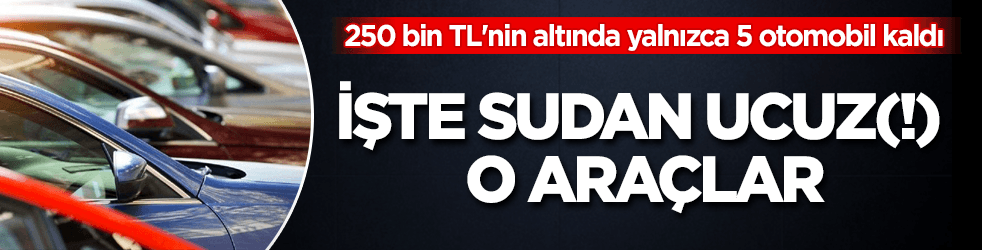 250 bin TL'nin altında sadece 5 otomobil kaldı
