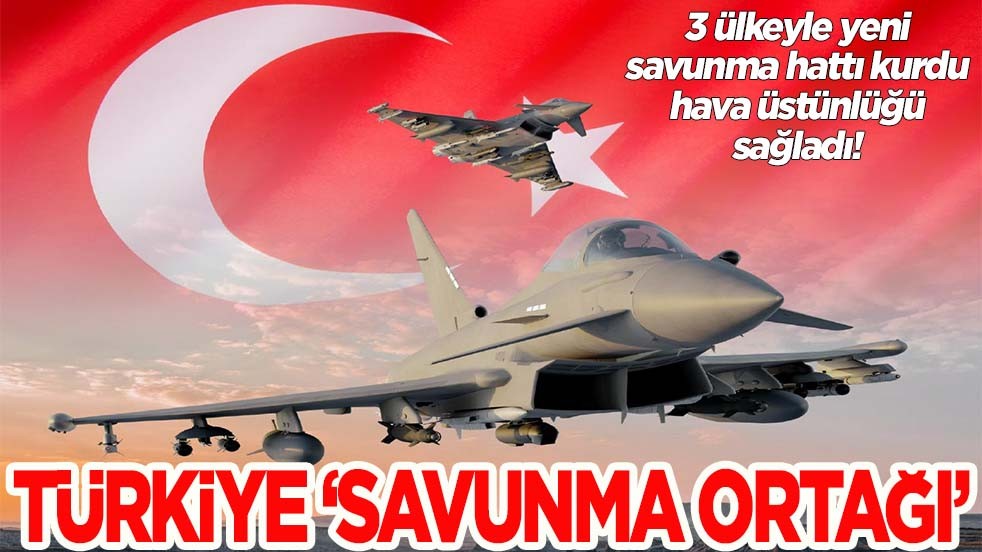 3 ülkeyle yeni savunma hattı kurdu hava üstünlüğü sağladı! Türkiye savunma ortağı