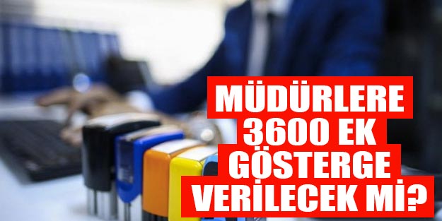 3600 ek gösterge müdür, şube müdürlerine verilecek mi? 3600 ek gösterge ne zaman çıkacak?