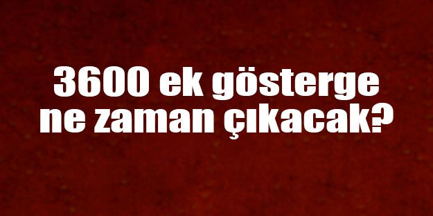 3600 ek gösterge son dakika ne zaman çıkacak? 3600 ek gösterge seçimlerden önce çıkacak mı?