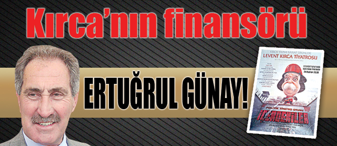 Kırca’nın finansörü Ertuğrul Günay!