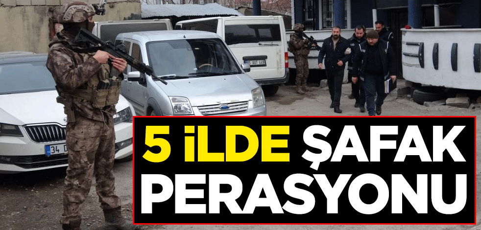 5 ilde şafak operasyonu