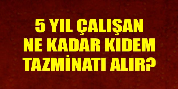 5 yıl çalışan ne kadar kıdem tazminatı alır