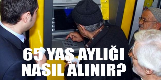 65 yaş aylığı nasıl alınır? Yaşlılık maaşını kimler alır?