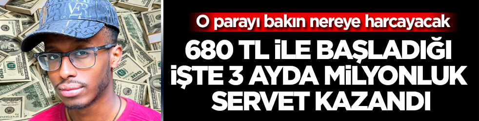 680 TL ile başladı, 3 ayda milyonluk servet kazandı