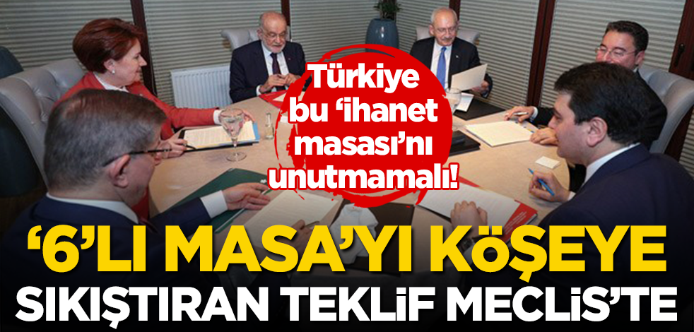 ‘6’lı masa’yı köşeye sıkıştıran yasa teklifi Meclis’te!