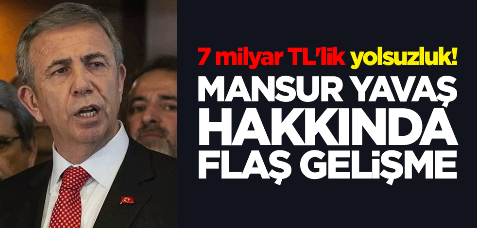 7 milyar TL'lik yolsuzluk! Mansur Yavaş hakkında flaş gelişme