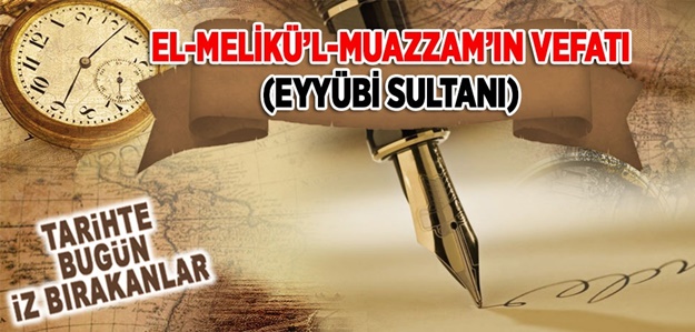 8 Kasın 1127: El-Melikü’l-Muazzam'ın (Eyyûbi Sultanı) vefatı