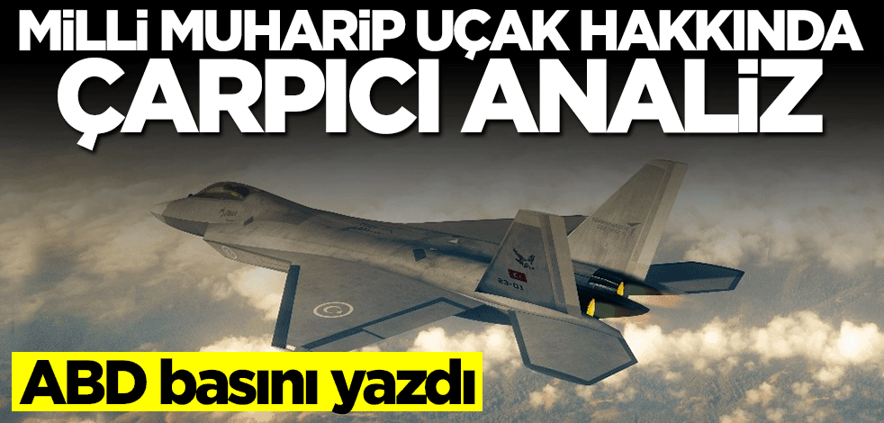 ABD basını yazdı! Milli Muharip Uçak hakkında çarpıcı analiz