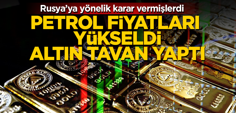 ABD ve Avrupa’nın kararı dünya piyasalarını fena vurdu: Petrol fiyatları yükseldi, altın tavan yaptı