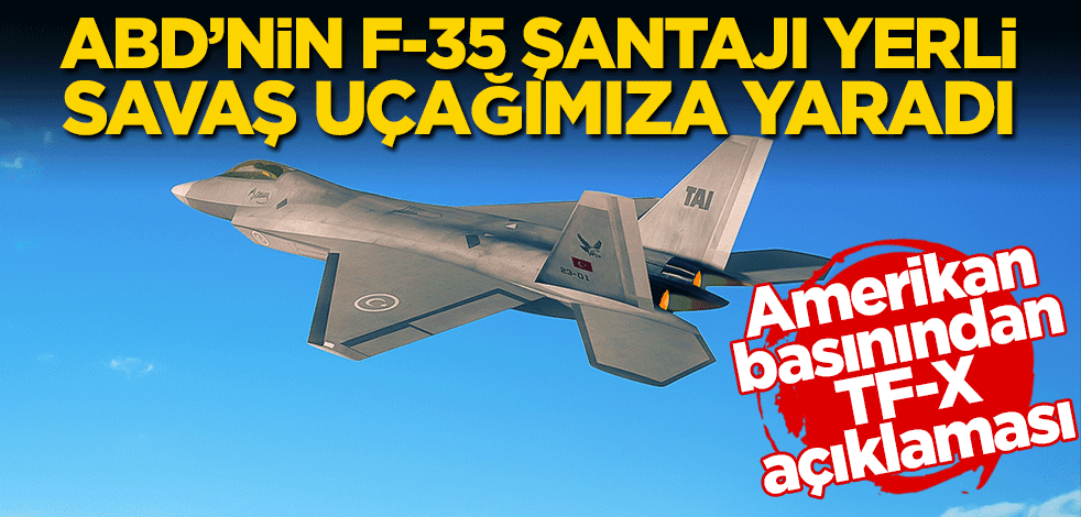 ABD’nin F-35 şantajı yerli savaş uçağına yaradı! Amerikan basınından TF-X açıklaması