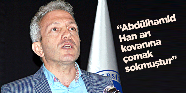 “Abdülhamid Han arı kovanına çomak sokmuştur”