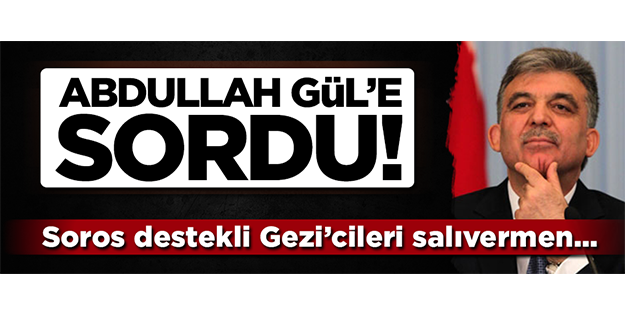 Abdullah Gül'e sordu: Soros destekçisi Gezi’cileri salıvermen...