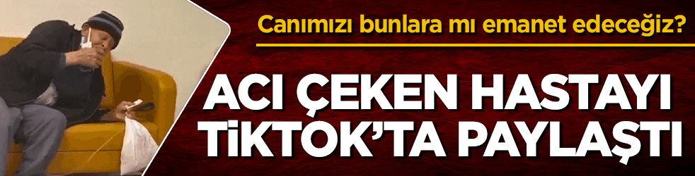 Acı çeken hastayı TikTok’ta paylaştı! Bunlar nasıl sağlıkçı?
