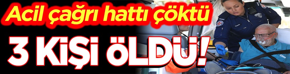 Acil çağrı hattı çöktü 3 kişi öldü!