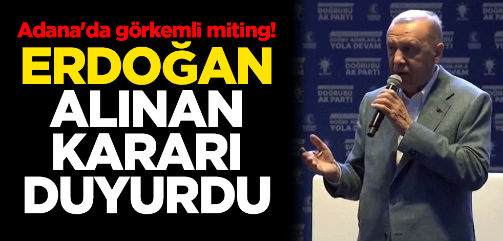Adana'da görkemli miting! Erdoğan alınan kararı duyurdu