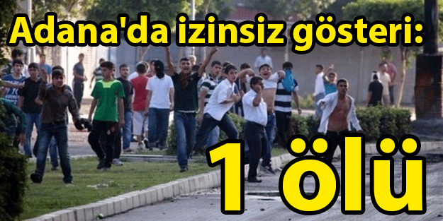 Adana'da izinsiz gösteri: 1 ölü
