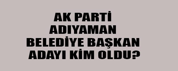Adıyaman AK Parti belediye başkan adayı kim oldu?