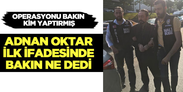 Adnan Oktar ilk ifadesinde bakın ne dedi!
