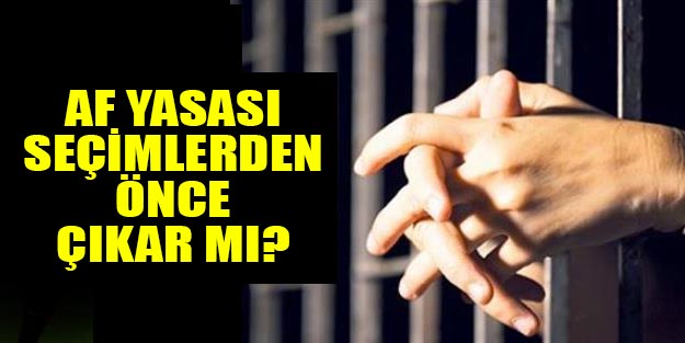 Af yasası son dakika af seçimden önce çıkar mı