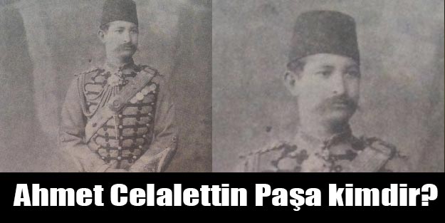 Ahmet Celalettin Paşa kimdir? Ahmet Celalettin Paşa hain miydi?