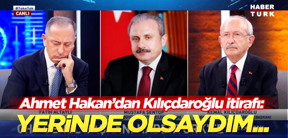 Ahmet Hakan itiraf etti! Kılıçdaroğlu’nun yerinde olsaydım…