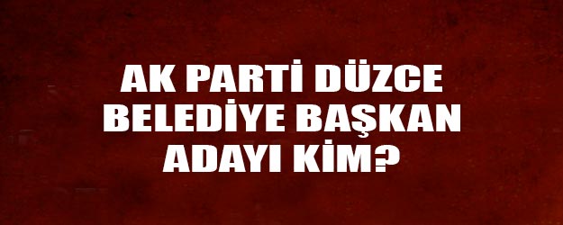 AK Parti Düzce belediye başkan adayı kim oldu?