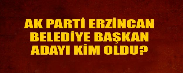 AK Parti Erzincan belediye başkan adayı kim oldu?