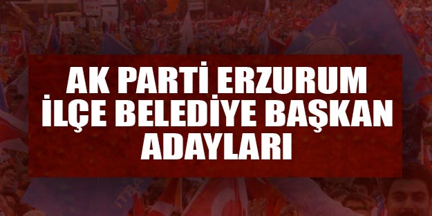 AK Parti Erzurum ilçe belediye başkan adayları 2019