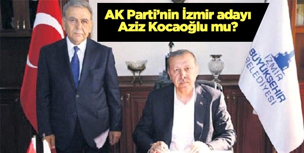 AK Parti İzmir Büyükşehir Belediye Başkan adayı Aziz Kocaoğlu mu?