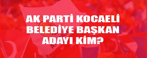 AK Parti Kocaeli belediye başkan adayı kim?