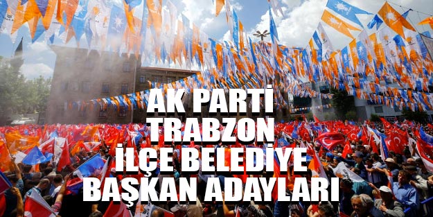 AK Parti Trabzon ilçeleri belediye başkan adayları 2019