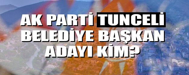 AK Parti Tunceli belediye başkan adayı kim oldu?
