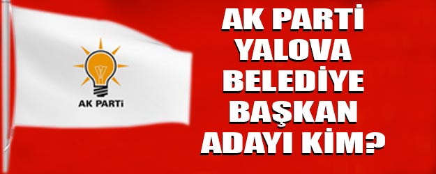 AK Parti Yalova belediye başkan adayı kim oldu?