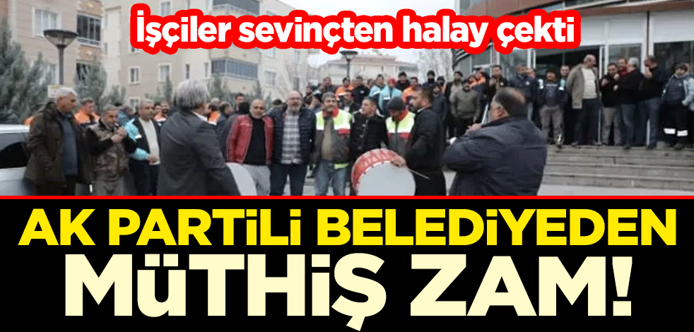 AK Partili belediyeden müthiş zam! İşçiler sevinçten halay çekti
