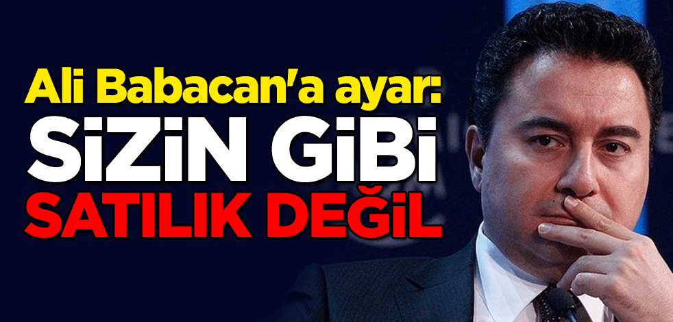 Ali Babacan'a ayar: Sizin gibi satılık değil