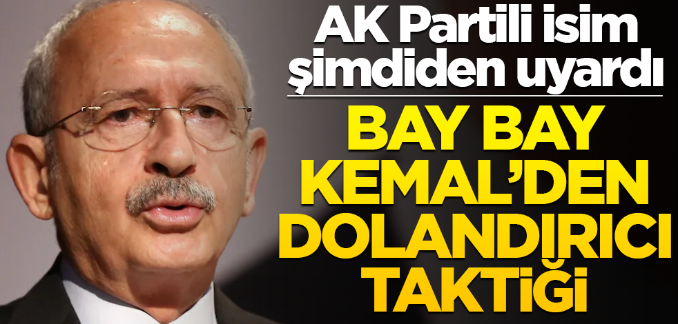 AK Partili isim şimdiden uyardı! Bay bay Kemal’den dolandırıcı taktiği