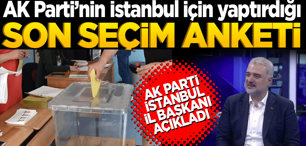 AK Parti’nin İstanbul için yaptırdığı son seçim anketi! İl başkanı açıkladı