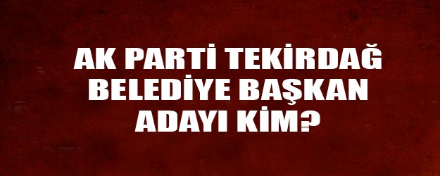 AK Parti Tekirdağ belediye başkan adayı kim oldu?