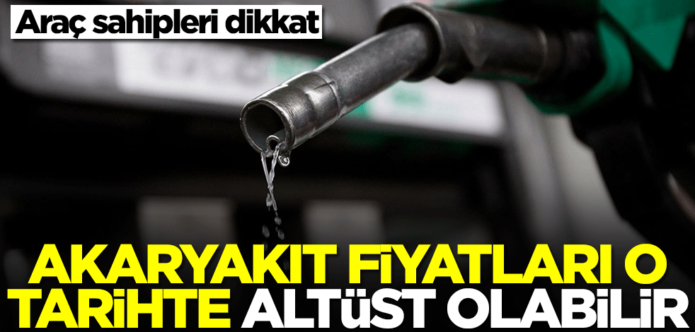 Akaryakıt fiyatları o tarihte altüst olabilir! Araç sahipleri dikkat