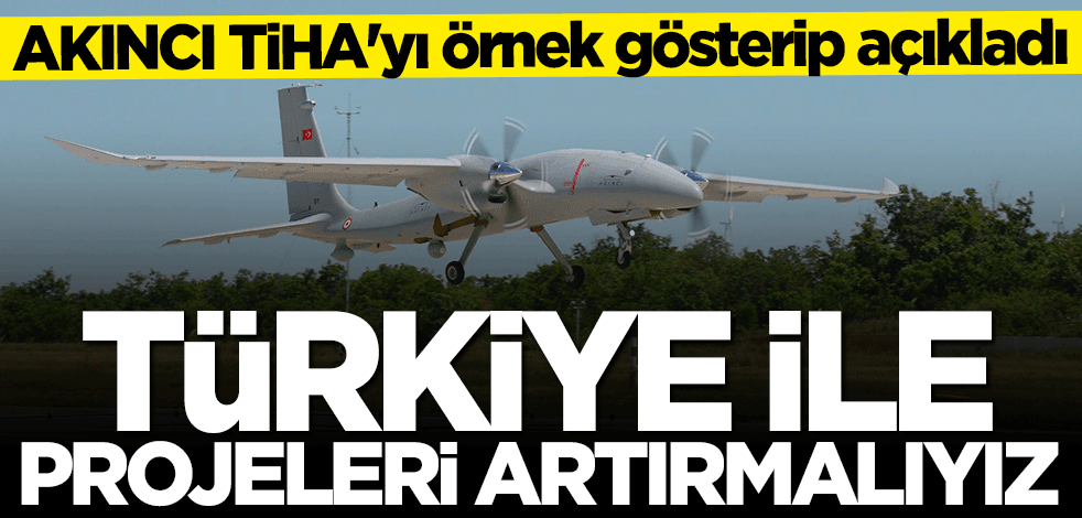 AKINCI TİHA'yı örnek gösterip açıkladı: Türkiye ile projeleri artırmalıyız