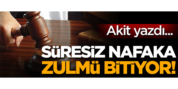 Akit yazdı!.. Süresiz nafaka zulmü bitiyor