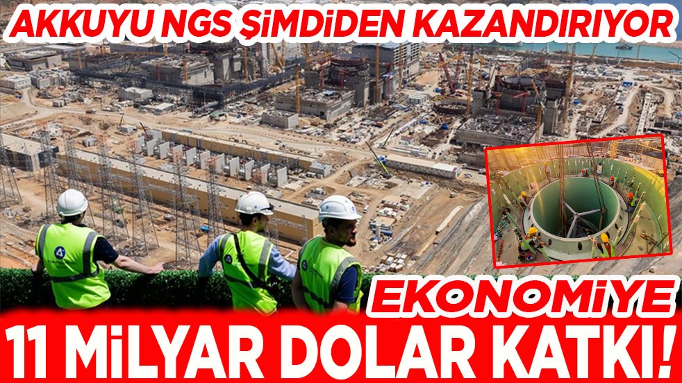 Akkuyu NGS şimdiden kazandırıyor. Ekonomiye 11 milyar dolar katkı!