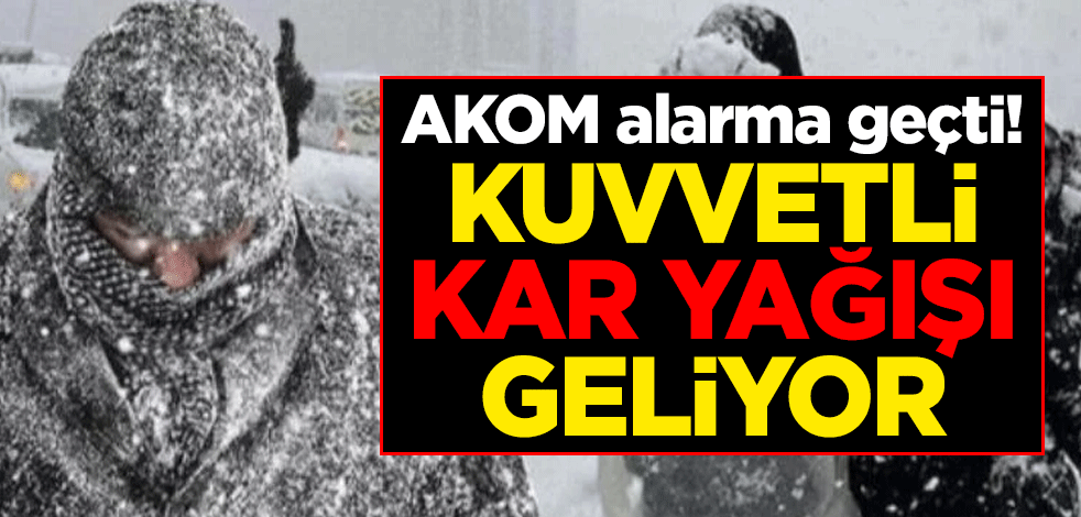 AKOM alarma geçti! Kuvvetli kar yağışı geliyor