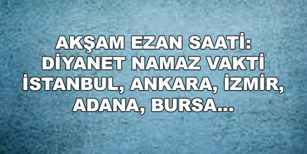 Akşam namazı saati: Diyanet namaz vakitleri İstanbul, Ankara, İzmir, Bursa, Adana akşam ezanı kaçta?