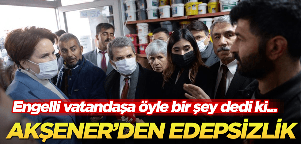 Akşener'den engelli vatandaşa çirkin sözler