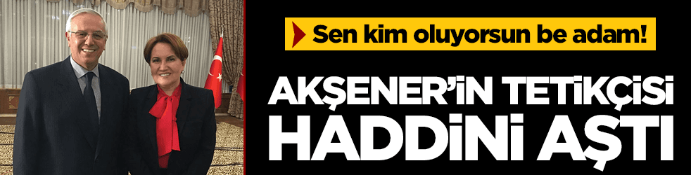 Akşener'in tetikçisi haddini aştı! Sen kim oluyorsun yahu?