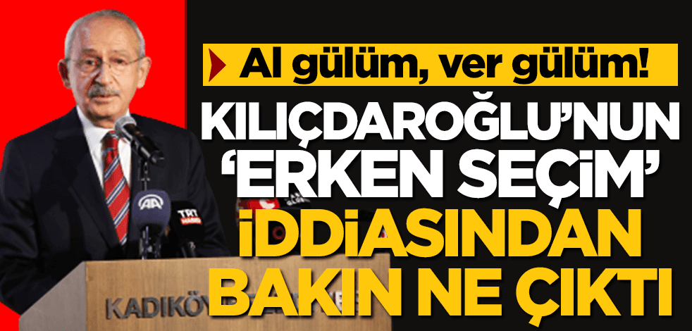 Al gülüm, ver gülüm! Kılıçdaroğlu’nun ‘erken seçim’ iddiasının altından bakın ne çıktı